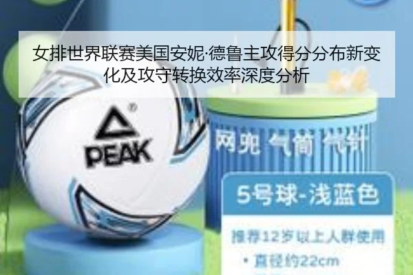 女排世界联赛美国安妮·德鲁主攻得分分布新变化及攻守转换效率深度分析