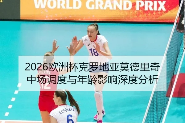 2026欧洲杯克罗地亚莫德里奇中场调度与年龄影响深度分析