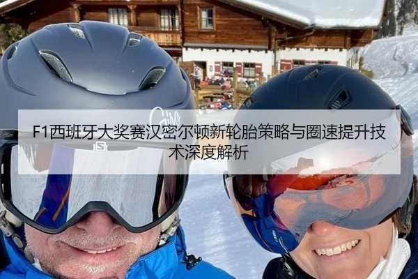 F1西班牙大奖赛汉密尔顿新轮胎策略与圈速提升技术深度解析