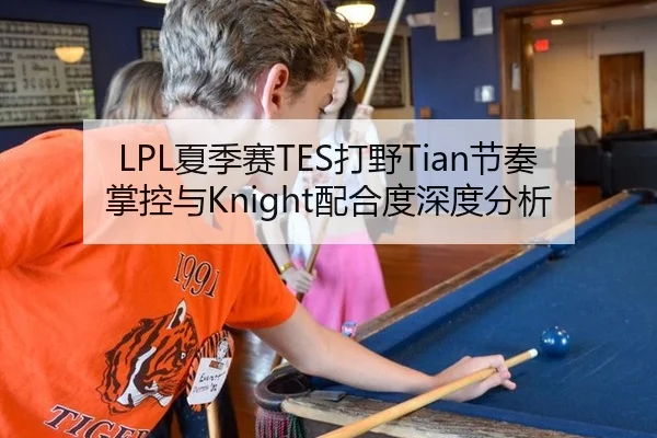 LPL夏季赛TES打野Tian节奏掌控与Knight配合度深度分析